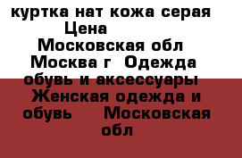 куртка нат кожа серая › Цена ­ 2 500 - Московская обл., Москва г. Одежда, обувь и аксессуары » Женская одежда и обувь   . Московская обл.